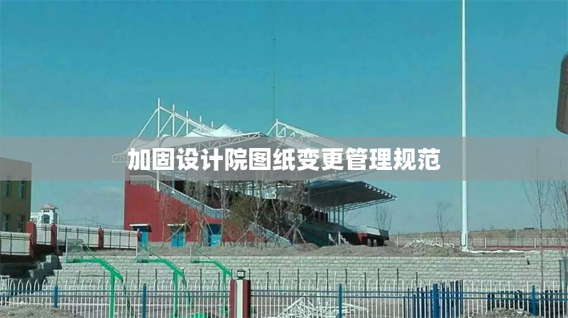 加固設計院圖紙變更管理規范