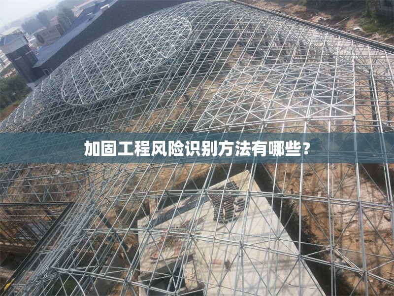 加固工程風(fēng)險(xiǎn)識(shí)別方法有哪些？