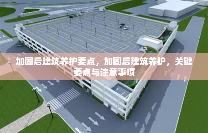 加固后建筑養(yǎng)護要點，加固后建筑養(yǎng)護，關(guān)鍵要點與注意事項 行業(yè)新聞 第1張