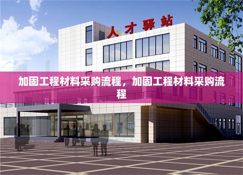 加固工程材料采購流程，加固工程材料采購流程