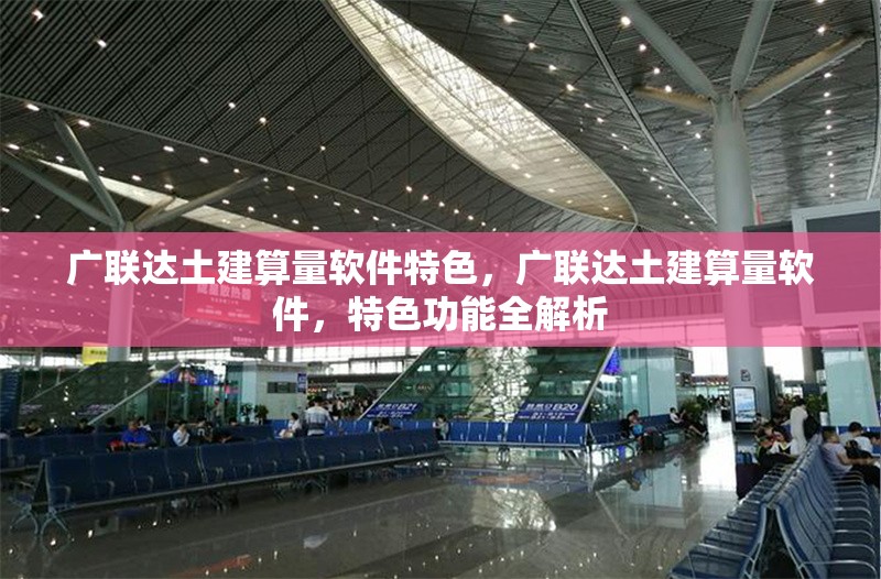 廣聯達土建算量軟件特色，廣聯達土建算量軟件，特色功能全解析 行業新聞 第1張