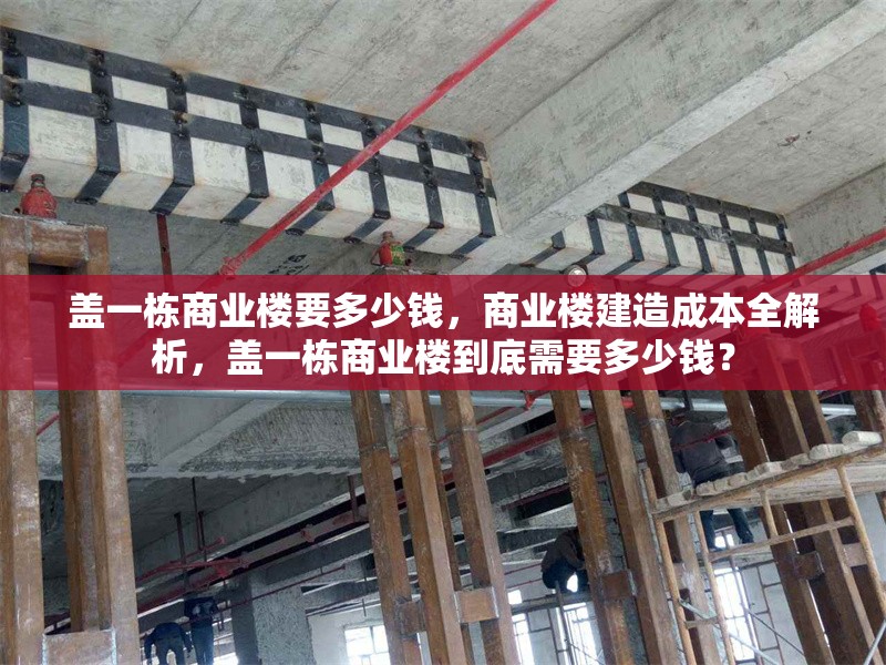 蓋一棟商業樓要多少錢，商業樓建造成本全解析，蓋一棟商業樓到底需要多少錢？ 行業新聞 第1張