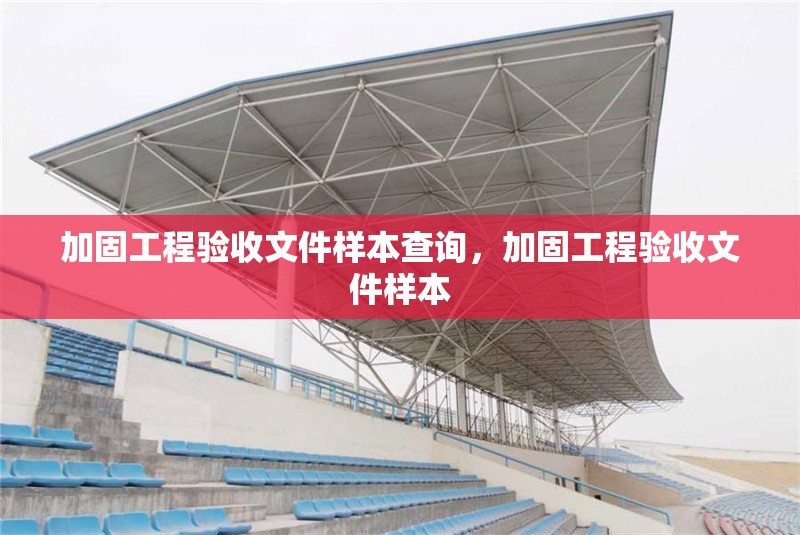加固工程驗收文件樣本查詢，加固工程驗收文件樣本 行業新聞 第1張