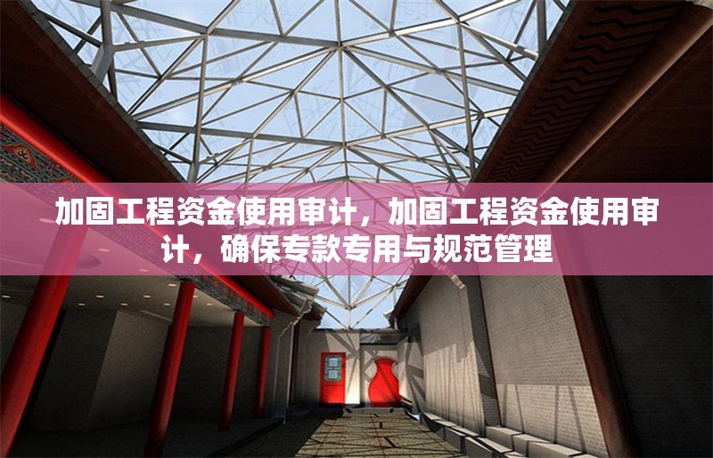加固工程資金使用審計，加固工程資金使用審計，確保專款專用與規范管理 行業新聞 第1張