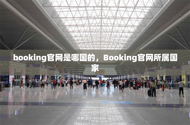 booking官網(wǎng)是哪國的，Booking官網(wǎng)所屬國家 行業(yè)新聞 第1張