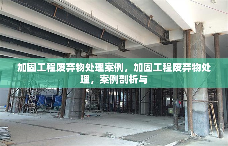 加固工程廢棄物處理案例，加固工程廢棄物處理，案例剖析與 行業新聞 第1張