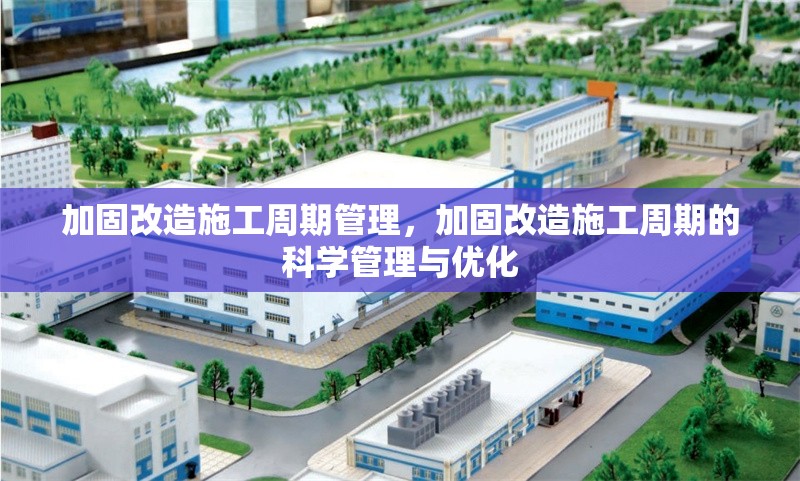 加固改造施工周期管理，加固改造施工周期的科學管理與優化 行業新聞 第1張