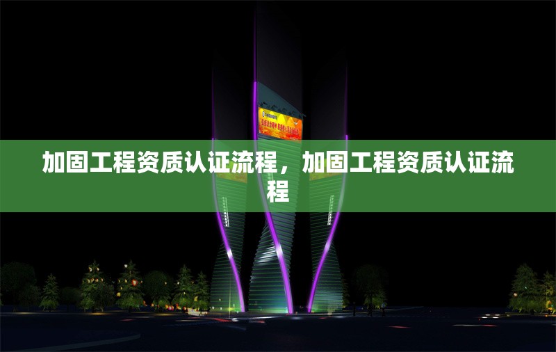 加固工程資質認證流程，加固工程資質認證流程 行業新聞 第1張
