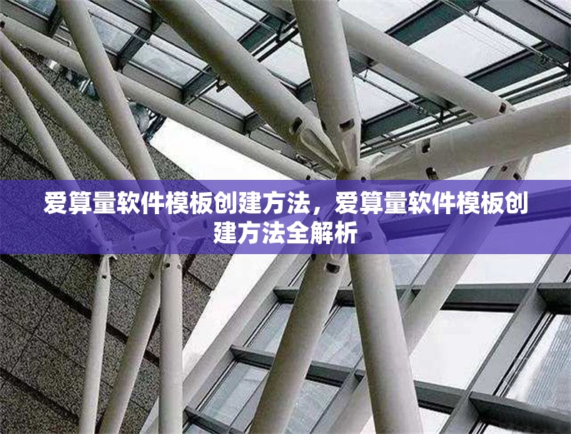 愛算量軟件模板創建方法，愛算量軟件模板創建方法全解析 行業新聞 第1張