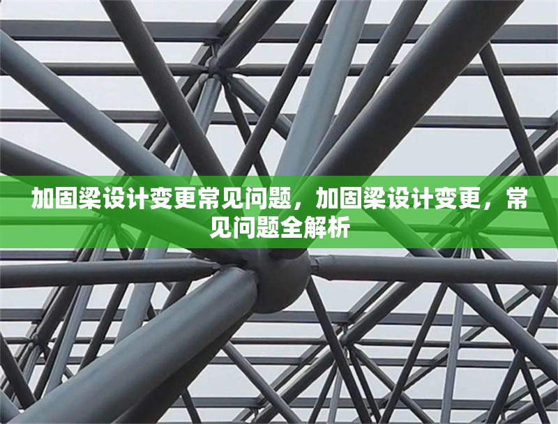 加固梁設計變更常見問題，加固梁設計變更，常見問題全解析 行業(yè)新聞 第1張