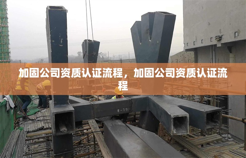 加固公司資質認證流程，加固公司資質認證流程