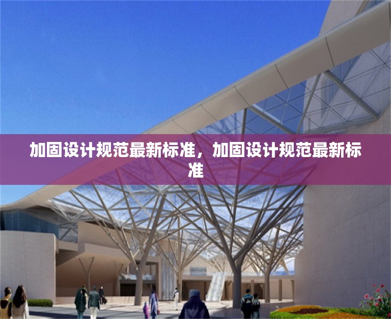 加固設計規范最新標準，加固設計規范最新標準 行業新聞 第1張
