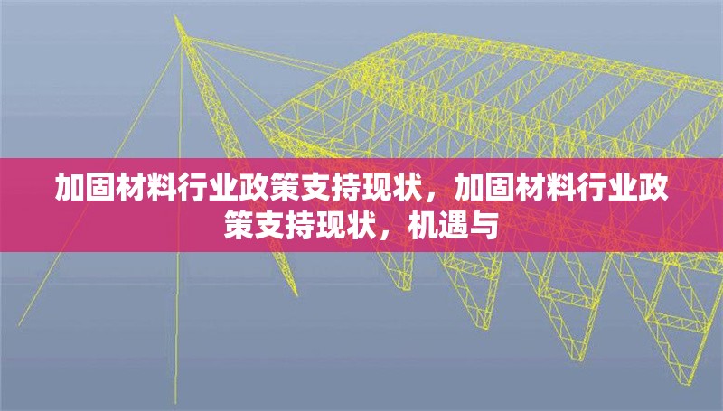 加固材料行業政策支持現狀，加固材料行業政策支持現狀，機遇與 行業新聞 第1張