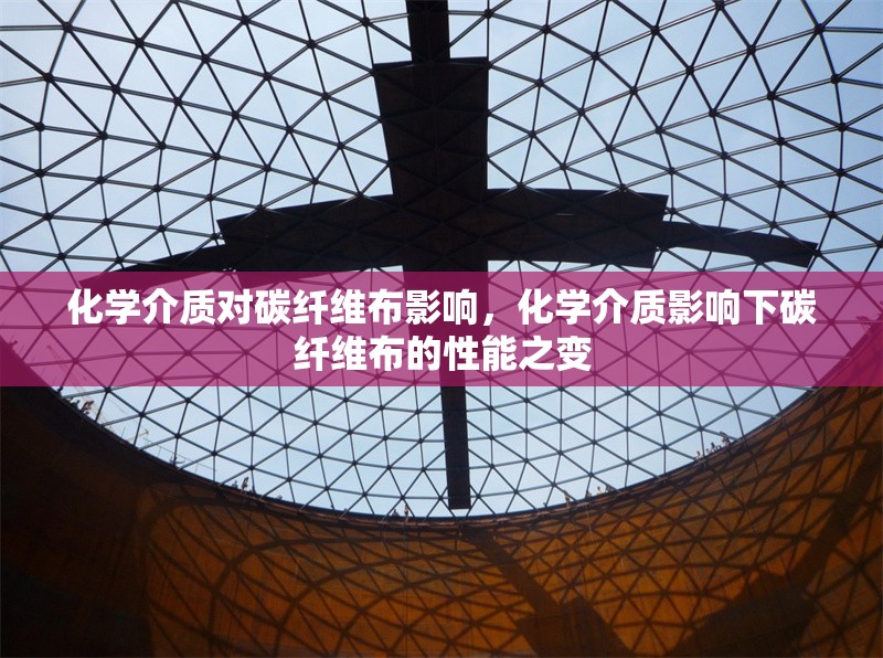 化學(xué)介質(zhì)對(duì)碳纖維布影響，化學(xué)介質(zhì)影響下碳纖維布的性能之變 行業(yè)新聞 第1張