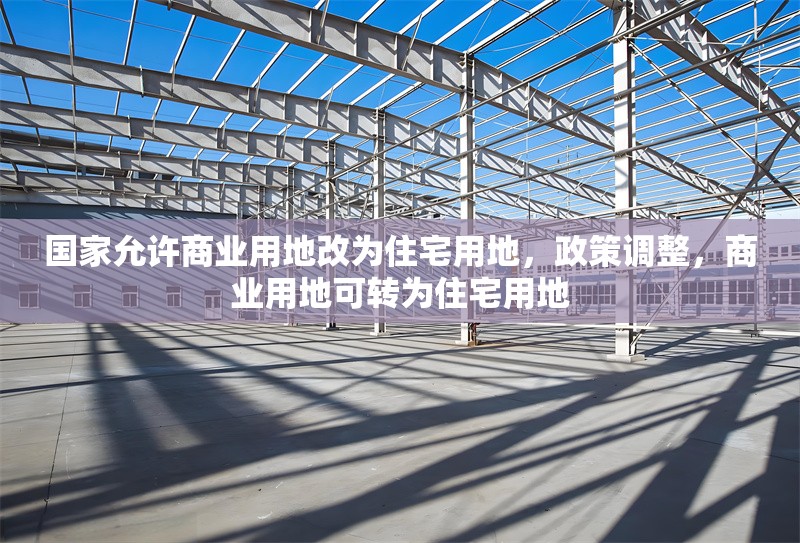 國家允許商業用地改為住宅用地，政策調整，商業用地可轉為住宅用地 行業新聞 第1張