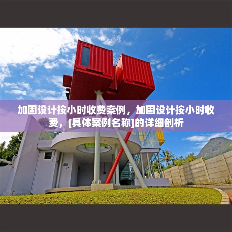 加固設(shè)計(jì)按小時(shí)收費(fèi)案例，加固設(shè)計(jì)按小時(shí)收費(fèi)，[具體案例名稱]的詳細(xì)剖析 行業(yè)新聞 第1張