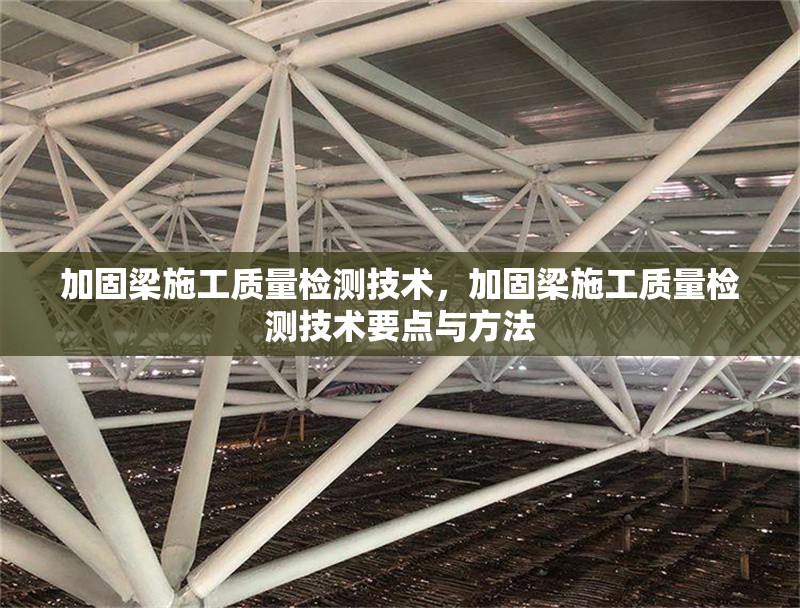 加固梁施工質量檢測技術，加固梁施工質量檢測技術要點與方法 行業新聞 第1張