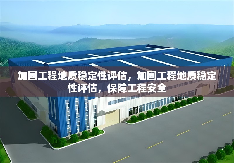 加固工程地質穩定性評估，加固工程地質穩定性評估，保障工程安全