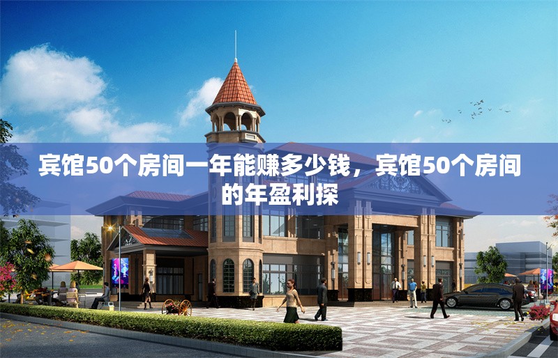 賓館50個房間一年能賺多少錢，賓館50個房間的年盈利探 行業新聞 第1張