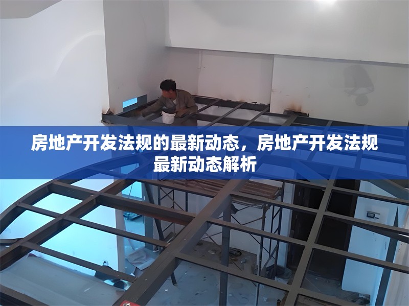 房地產開發法規的最新動態，房地產開發法規最新動態解析 行業新聞 第1張