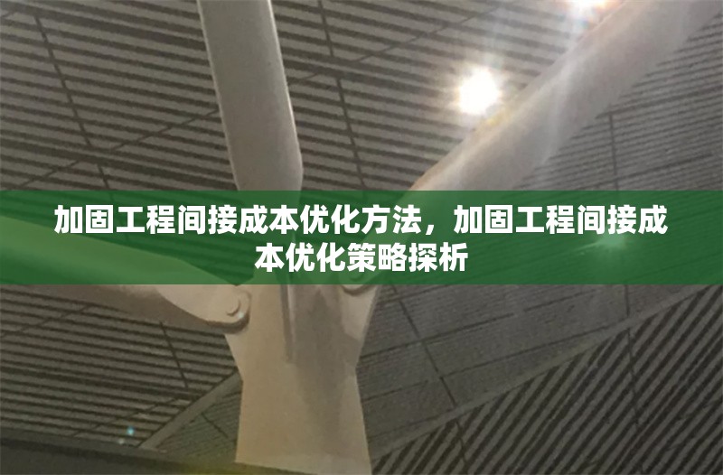 加固工程間接成本優化方法，加固工程間接成本優化策略探析