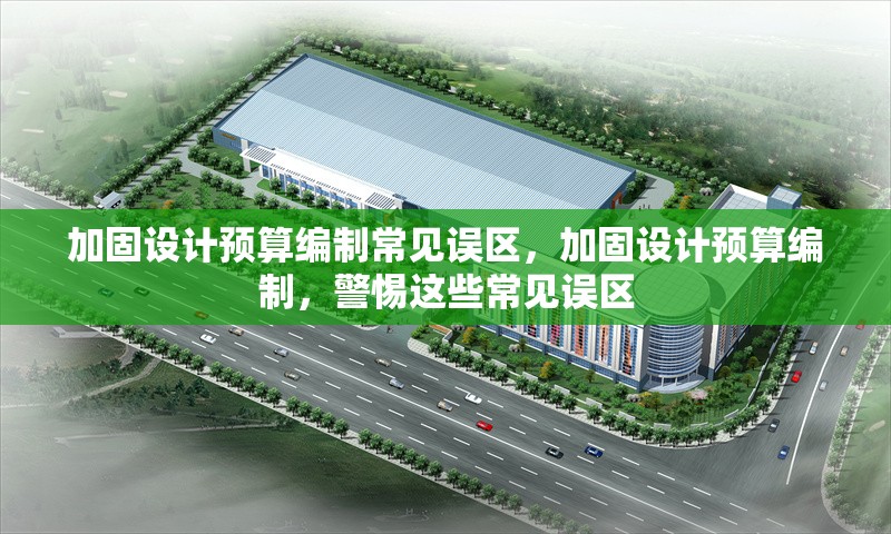 加固設計預算編制常見誤區，加固設計預算編制，警惕這些常見誤區 行業新聞 第1張