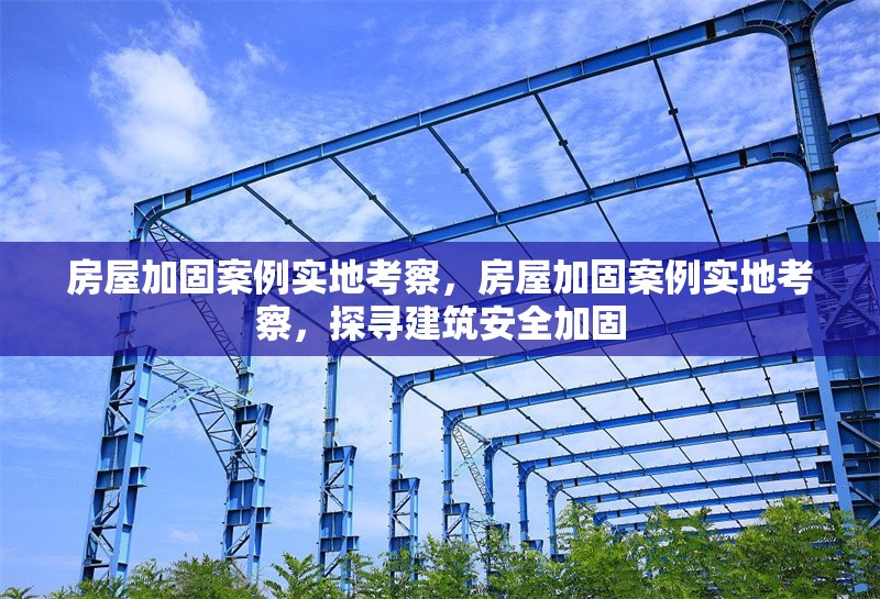 房屋加固案例實(shí)地考察，房屋加固案例實(shí)地考察，探尋建筑安全加固 行業(yè)新聞 第1張