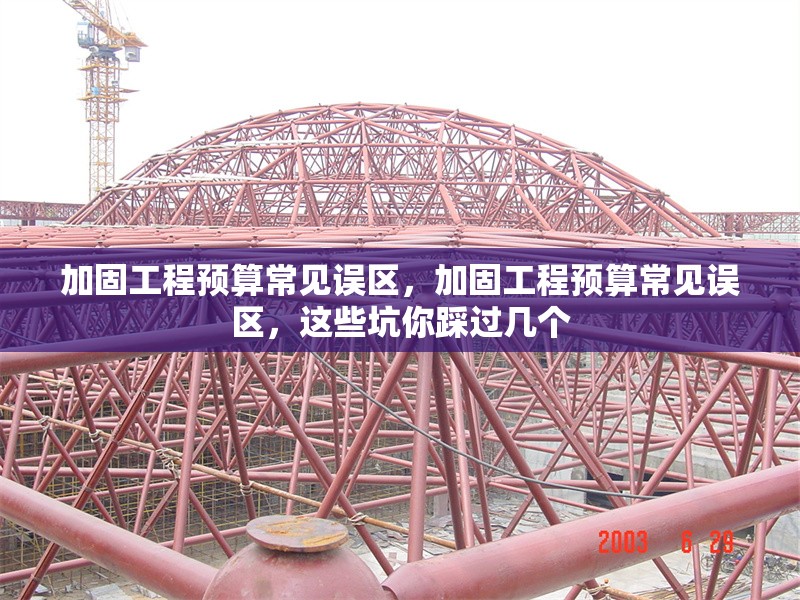 加固工程預(yù)算常見(jiàn)誤區(qū)，加固工程預(yù)算常見(jiàn)誤區(qū)，這些坑你踩過(guò)幾個(gè) 行業(yè)新聞 第1張