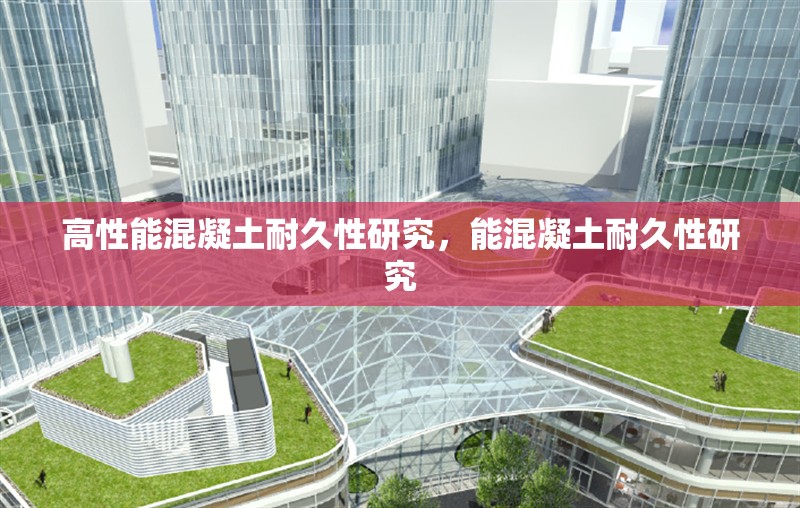 高性能混凝土耐久性研究，能混凝土耐久性研究 行業新聞 第1張