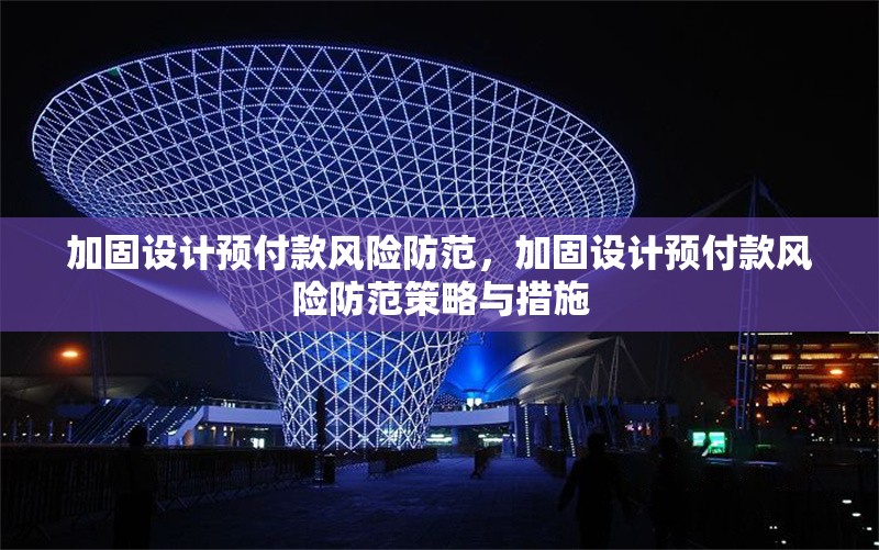 加固設計預付款風險防范，加固設計預付款風險防范策略與措施