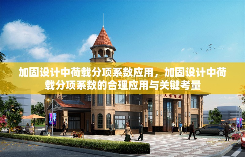 加固設(shè)計(jì)中荷載分項(xiàng)系數(shù)應(yīng)用，加固設(shè)計(jì)中荷載分項(xiàng)系數(shù)的合理應(yīng)用與關(guān)鍵考量