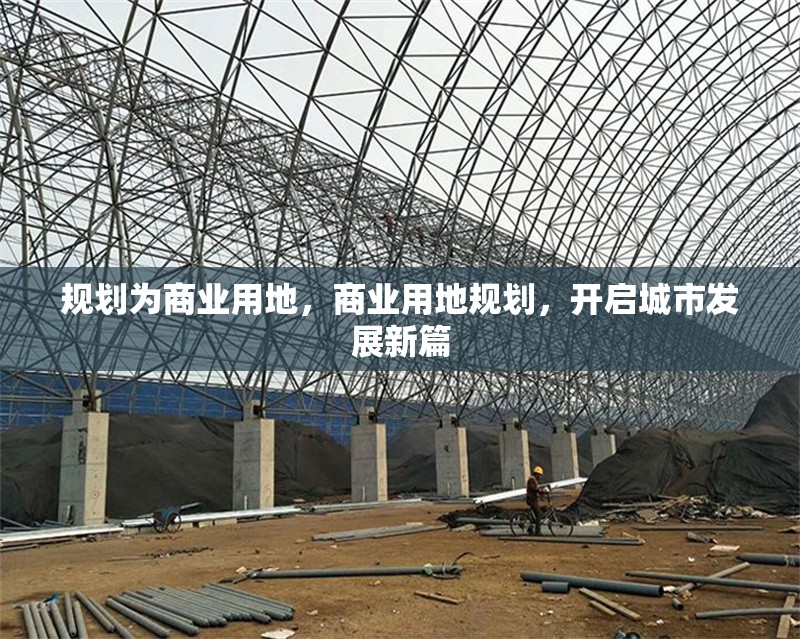 規劃為商業用地，商業用地規劃，開啟城市發展新篇 行業新聞 第1張
