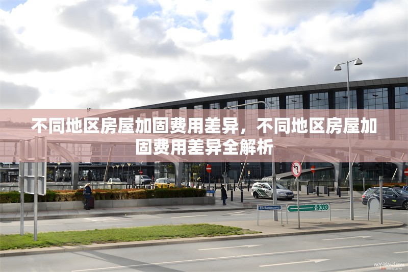 不同地區(qū)房屋加固費(fèi)用差異，不同地區(qū)房屋加固費(fèi)用差異全解析