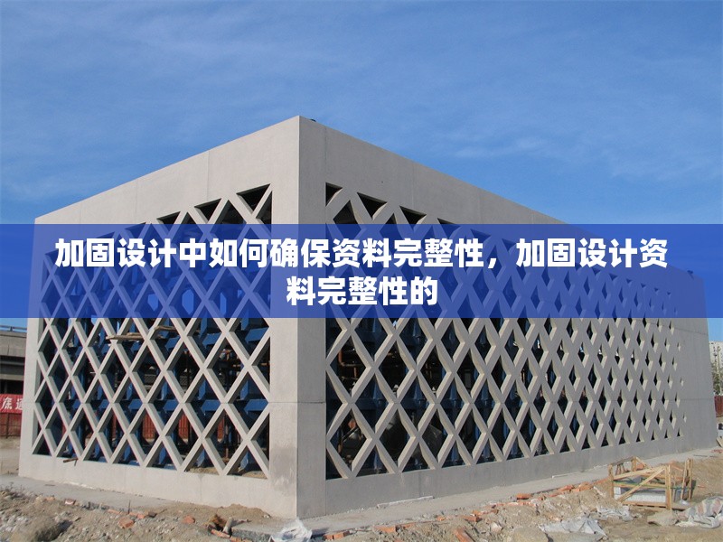 加固設(shè)計(jì)中如何確保資料完整性，加固設(shè)計(jì)資料完整性的