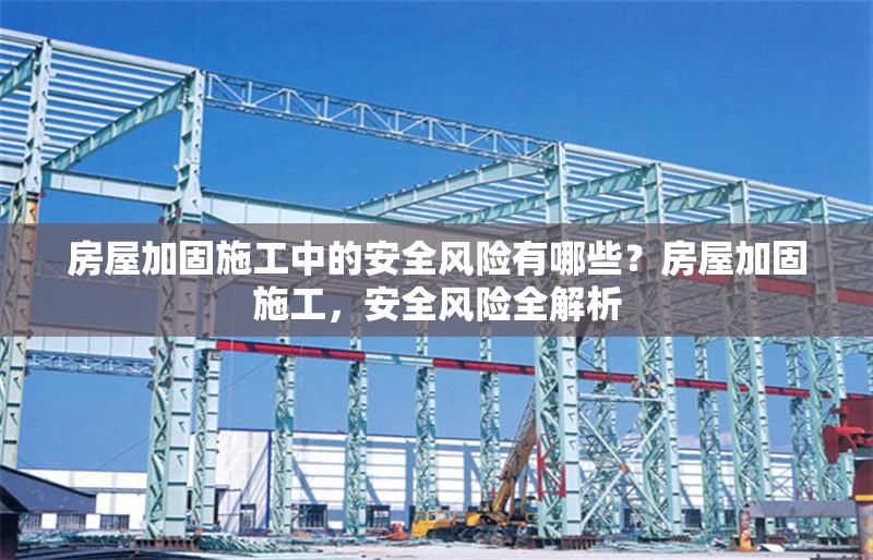 房屋加固施工中的安全風險有哪些？房屋加固施工，安全風險全解析