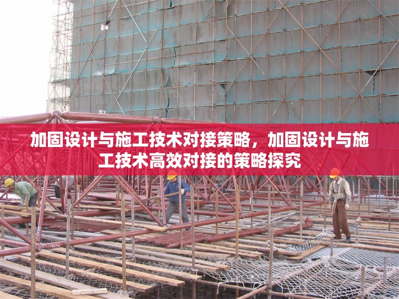 加固設計與施工技術對接策略，加固設計與施工技術高效對接的策略探究