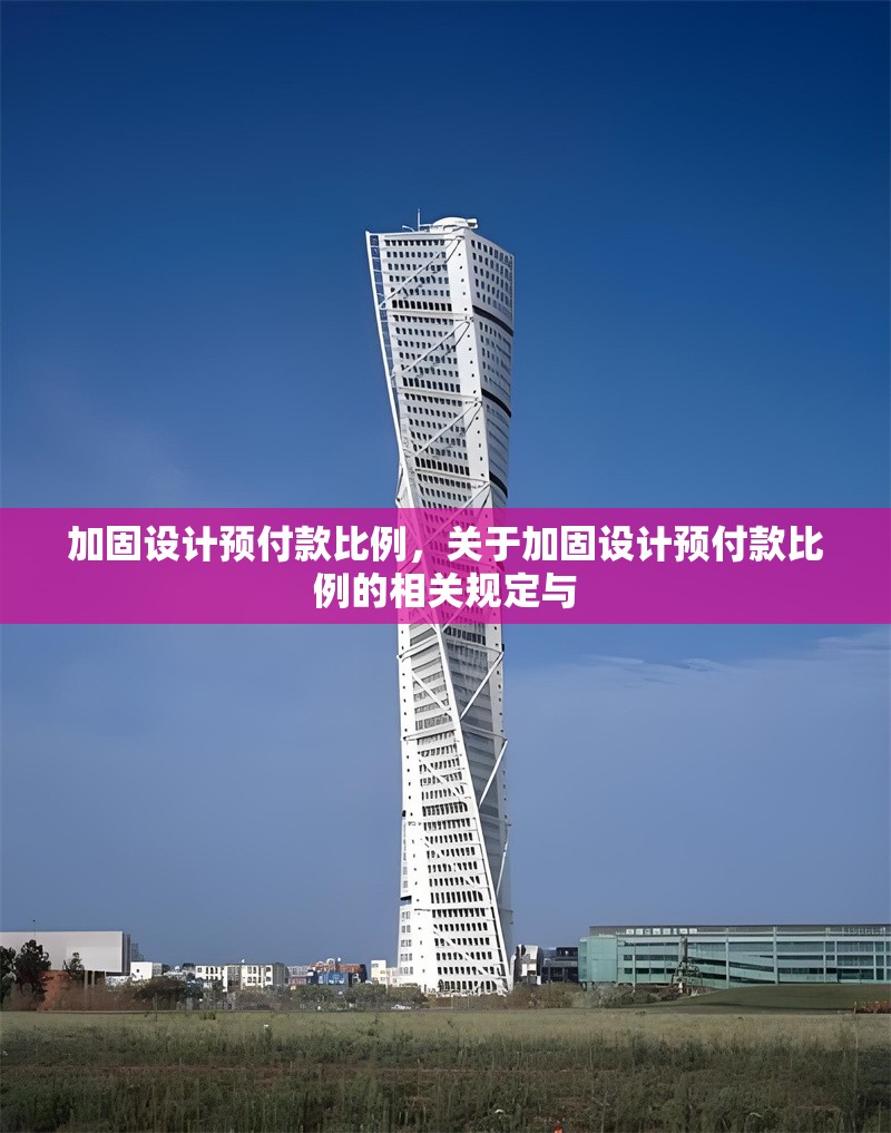 加固設(shè)計(jì)預(yù)付款比例，關(guān)于加固設(shè)計(jì)預(yù)付款比例的相關(guān)規(guī)定與