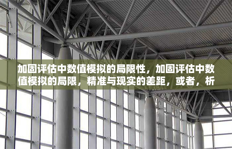 加固評(píng)估中數(shù)值模擬的局限性，加固評(píng)估中數(shù)值模擬的局限，精準(zhǔn)與現(xiàn)實(shí)的差距，或者，析加固評(píng)估里數(shù)值模擬局限，理想模型與復(fù)雜實(shí)際的落差，或者
