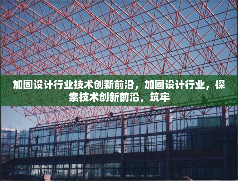 加固設計行業技術創新前沿，加固設計行業，探索技術創新前沿，筑牢