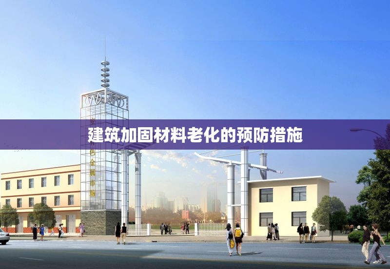 建筑加固材料老化的預(yù)防措施