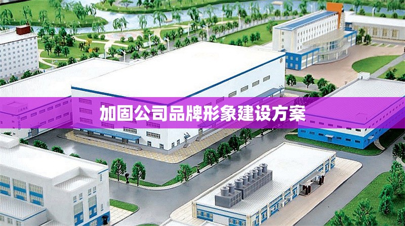 加固公司品牌形象建設(shè)方案