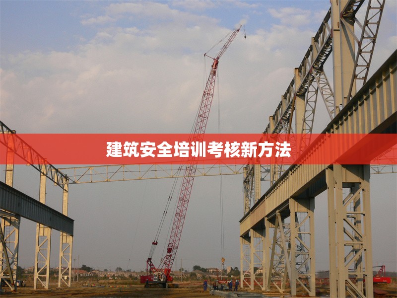 建筑安全培訓(xùn)考核新方法 行業(yè)新聞 第1張