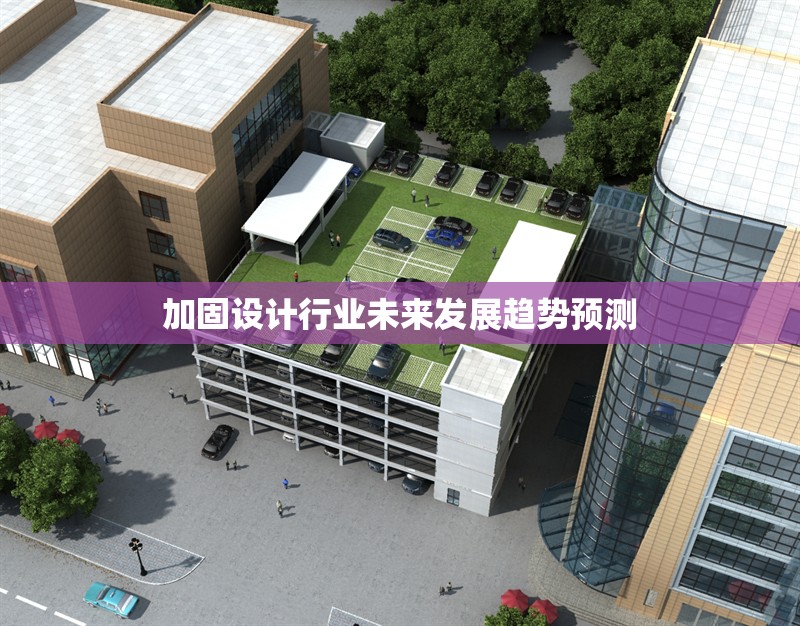加固設(shè)計(jì)行業(yè)未來(lái)發(fā)展趨勢(shì)預(yù)測(cè) 行業(yè)新聞 第1張