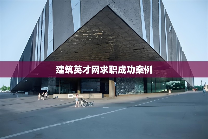 建筑英才網求職成功案例 行業新聞 第1張