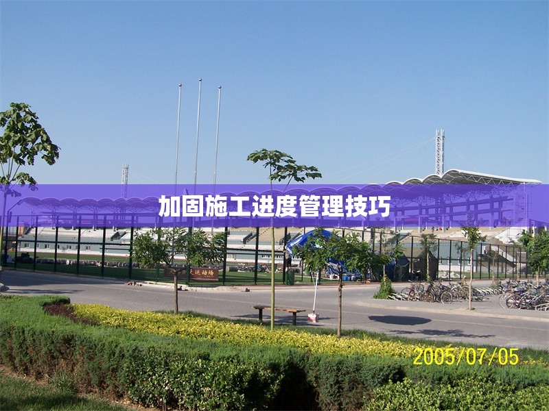 加固施工進度管理技巧