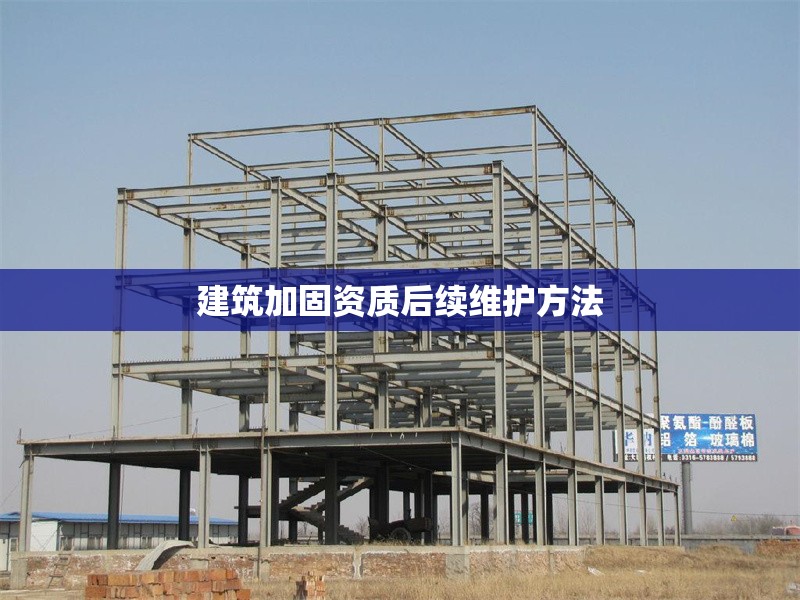 建筑加固資質后續維護方法 行業新聞 第1張
