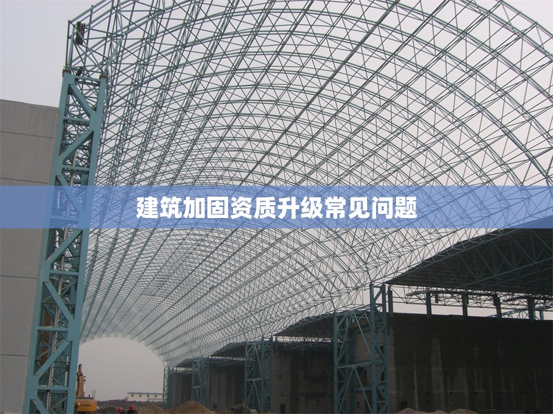 建筑加固資質升級常見問題 行業新聞 第1張