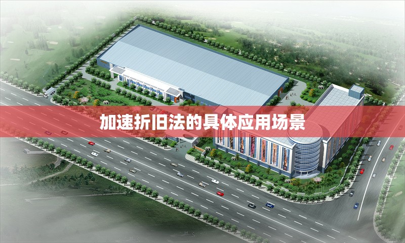 加速折舊法的具體應用場景 行業新聞 第1張
