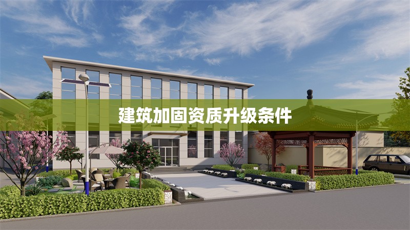 建筑加固資質升級條件 行業新聞 第1張