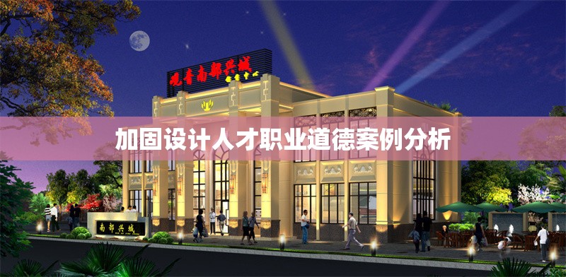 加固設(shè)計(jì)人才職業(yè)道德案例分析